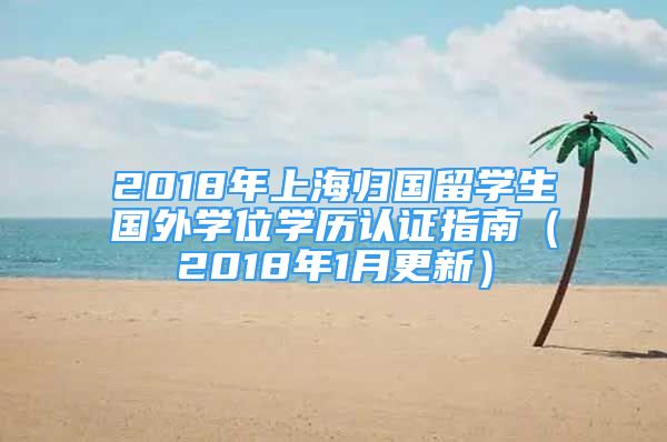 2018年上海歸國留學生國外學位學歷認證指南（2018年1月更新）