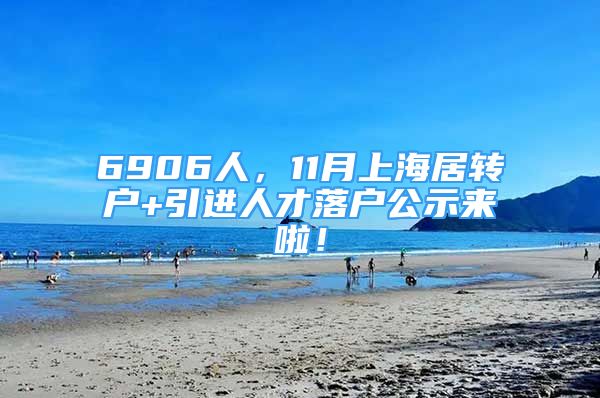 6906人，11月上海居轉(zhuǎn)戶+引進(jìn)人才落戶公示來啦！