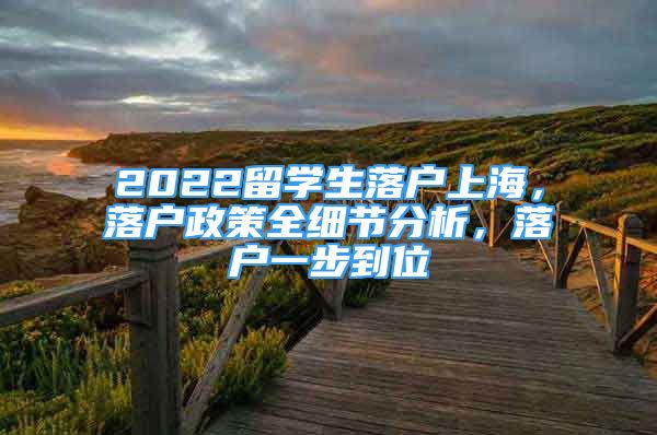 2022留學(xué)生落戶上海，落戶政策全細節(jié)分析，落戶一步到位