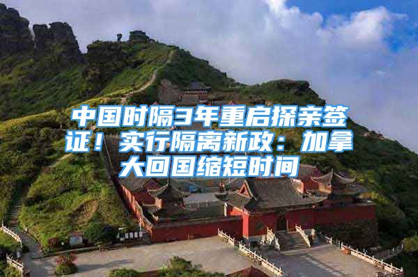 中國時(shí)隔3年重啟探親簽證！實(shí)行隔離新政：加拿大回國縮短時(shí)間