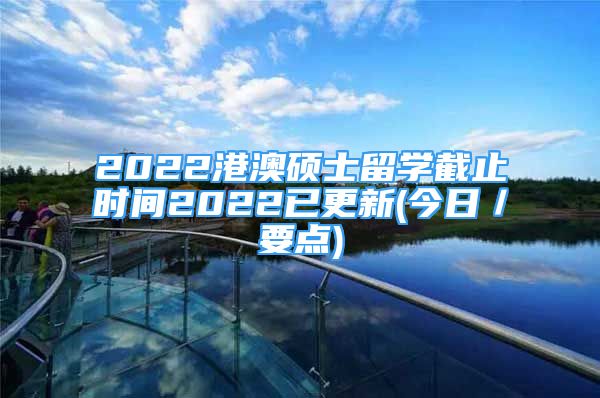 2022港澳碩士留學(xué)截止時間2022已更新(今日／要點(diǎn))