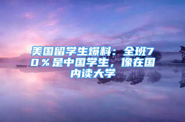 美國留學生爆料：全班70％是中國學生，像在國內(nèi)讀大學