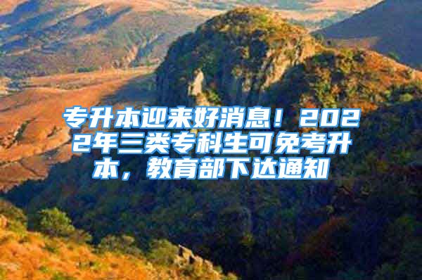 專升本迎來好消息！2022年三類?？粕擅饪忌?，教育部下達(dá)通知