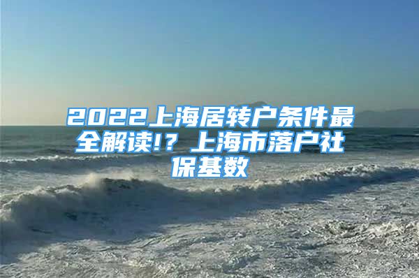 2022上海居轉(zhuǎn)戶條件最全解讀!？上海市落戶社?；鶖?shù)