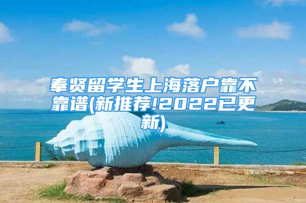 奉賢留學(xué)生上海落戶靠不靠譜(新推薦!2022已更新)