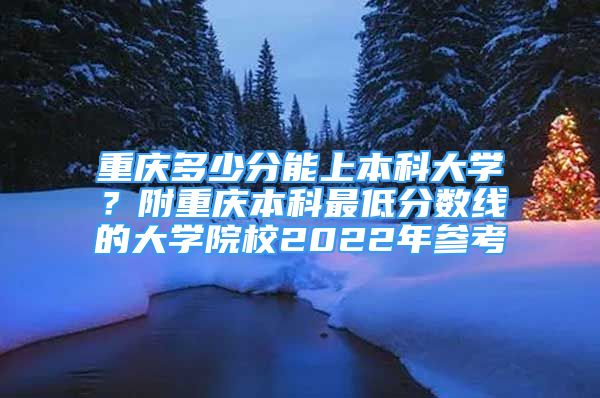 重慶多少分能上本科大學？附重慶本科最低分數(shù)線的大學院校2022年參考