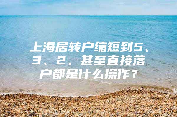 上海居轉(zhuǎn)戶縮短到5、3、2、甚至直接落戶都是什么操作？