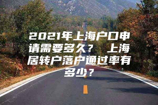 2021年上海戶口申請需要多久？ 上海居轉戶落戶通過率有多少？