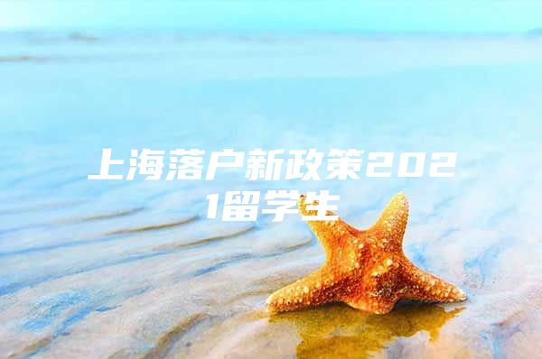 上海落戶新政策2021留學(xué)生