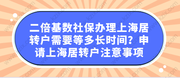 二倍基數(shù)社保辦理上海居轉(zhuǎn)戶需要等多長時間？申請上海居轉(zhuǎn)戶注意事項(xiàng)