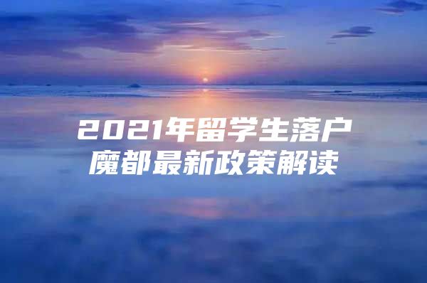 2021年留學生落戶魔都最新政策解讀