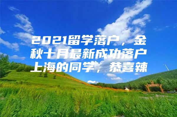 2021留學(xué)落戶，金秋十月最新成功落戶上海的同學(xué)，恭喜辣～