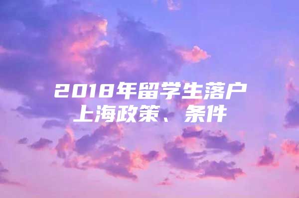 2018年留學(xué)生落戶上海政策、條件