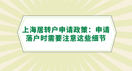 上海居轉(zhuǎn)戶申請(qǐng)政策：申請(qǐng)落戶時(shí)需要注意這些細(xì)節(jié)