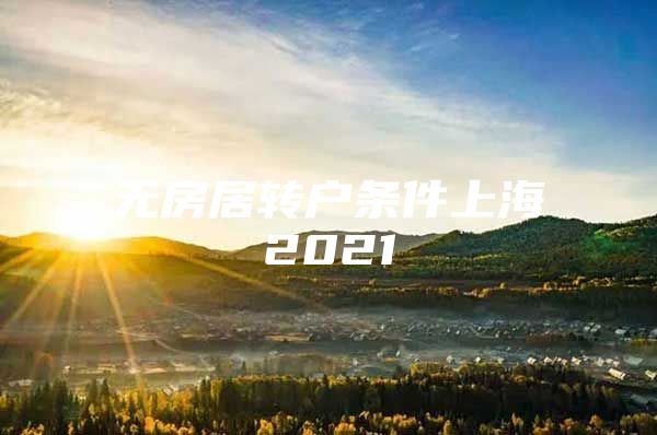 無房居轉(zhuǎn)戶條件上海2021