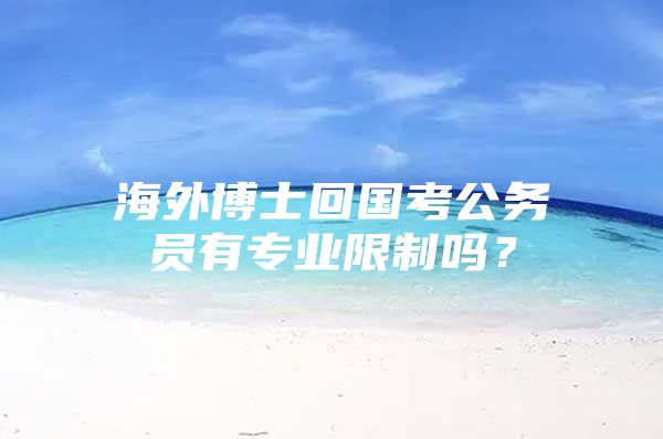 海外博士回國(guó)考公務(wù)員有專業(yè)限制嗎？