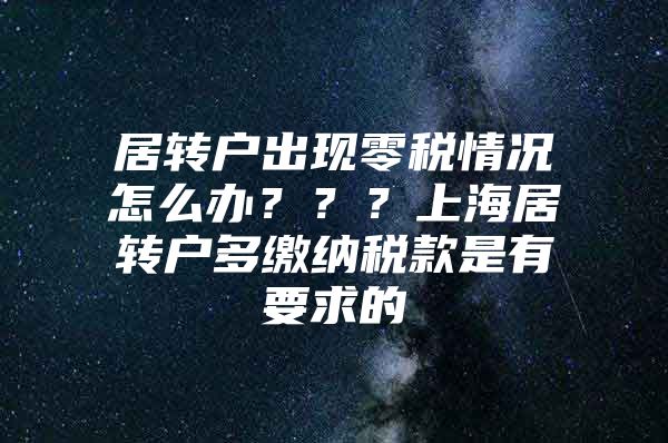 居轉(zhuǎn)戶出現(xiàn)零稅情況怎么辦？？？上海居轉(zhuǎn)戶多繳納稅款是有要求的