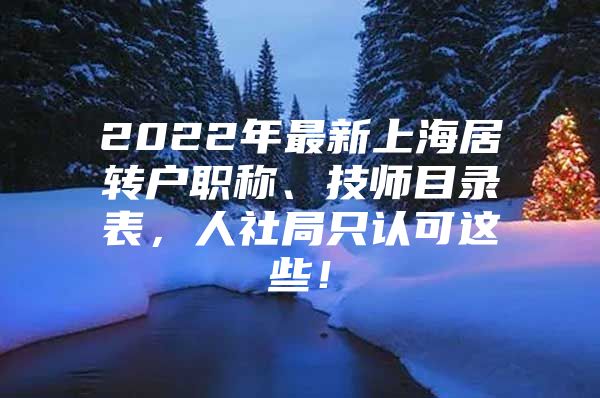 2022年最新上海居轉(zhuǎn)戶職稱、技師目錄表，人社局只認(rèn)可這些！