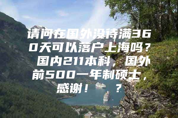 請(qǐng)問(wèn)在國(guó)外沒(méi)待滿360天可以落戶上海嗎？ 國(guó)內(nèi)211本科，國(guó)外前500一年制碩士，感謝！  ？