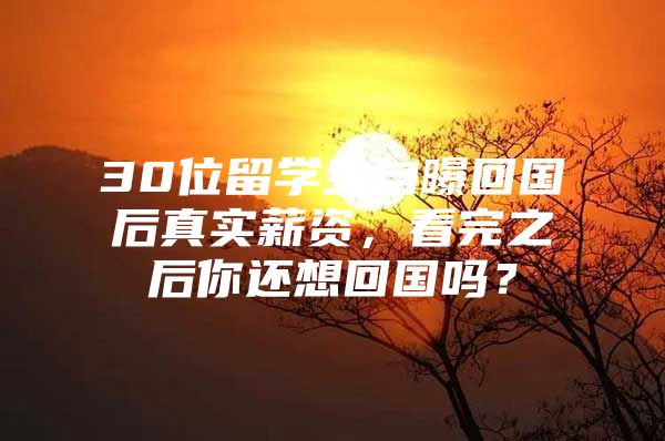 30位留學(xué)生自曝回國(guó)后真實(shí)薪資，看完之后你還想回國(guó)嗎？