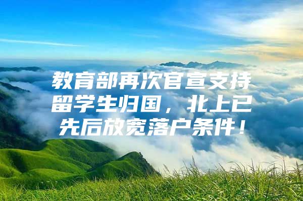 教育部再次官宣支持留學(xué)生歸國，北上已先后放寬落戶條件！