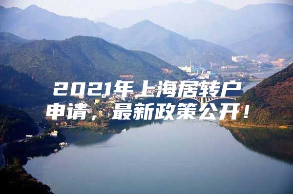 2021年上海居轉(zhuǎn)戶申請，最新政策公開！