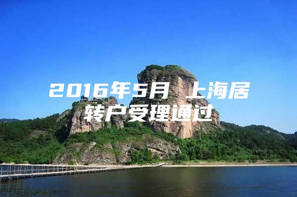 2016年5月 上海居轉(zhuǎn)戶受理通過