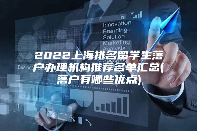 2022上海排名留學生落戶辦理機構(gòu)推薦名單匯總(落戶有哪些優(yōu)點)