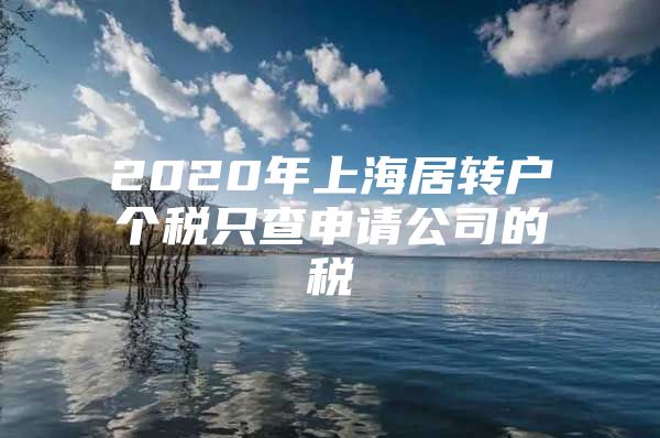 2020年上海居轉(zhuǎn)戶個稅只查申請公司的稅