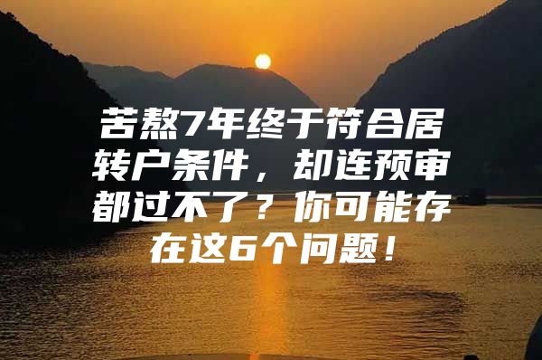 苦熬7年終于符合居轉(zhuǎn)戶條件，卻連預(yù)審都過不了？你可能存在這6個問題！