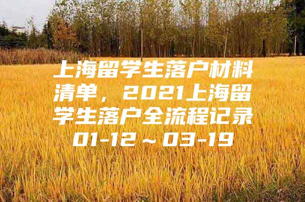 上海留學(xué)生落戶材料清單，2021上海留學(xué)生落戶全流程記錄01-12～03-19