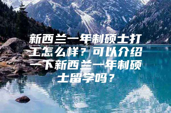 新西蘭一年制碩士打工怎么樣？可以介紹一下新西蘭一年制碩士留學嗎？