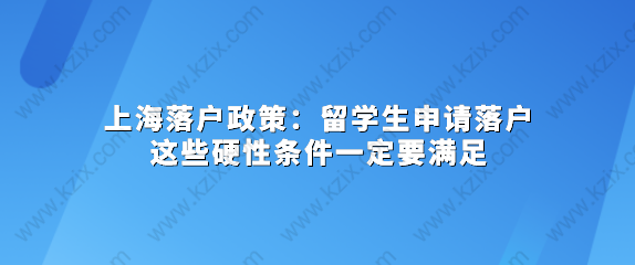 上海落戶政策：留學(xué)生申請落戶這些硬性條件一定要滿足