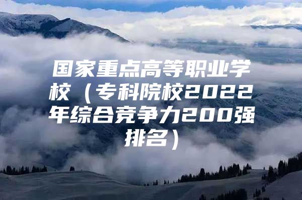 國家重點高等職業(yè)學校（?？圃盒?022年綜合競爭力200強排名）