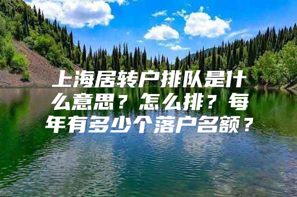 上海居轉(zhuǎn)戶排隊(duì)是什么意思？怎么排？每年有多少個(gè)落戶名額？