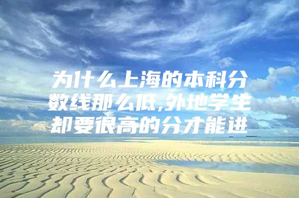 為什么上海的本科分?jǐn)?shù)線那么低,外地學(xué)生卻要很高的分才能進(jìn)