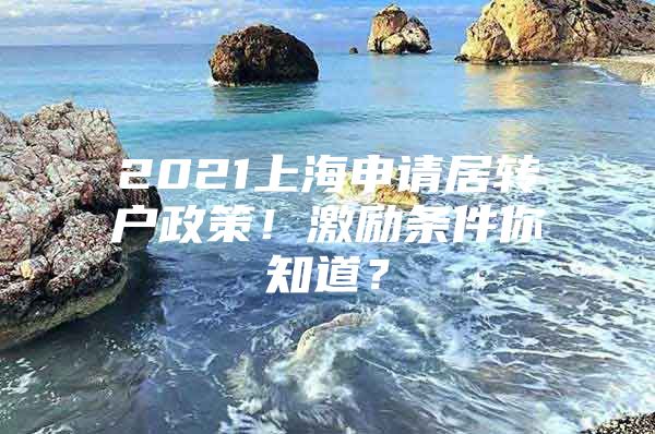 2021上海申請(qǐng)居轉(zhuǎn)戶政策！激勵(lì)條件你知道？