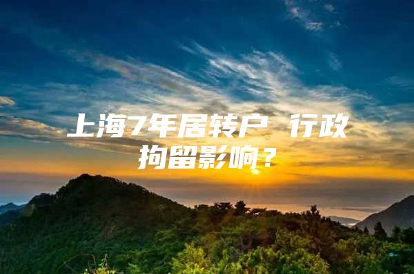 上海7年居轉(zhuǎn)戶 行政拘留影響？