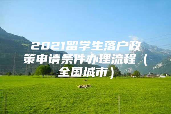 2021留學(xué)生落戶政策申請條件辦理流程（全國城市）