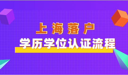 上海落戶學(xué)歷學(xué)位認(rèn)證不能少，認(rèn)證流程全都給你講清楚！