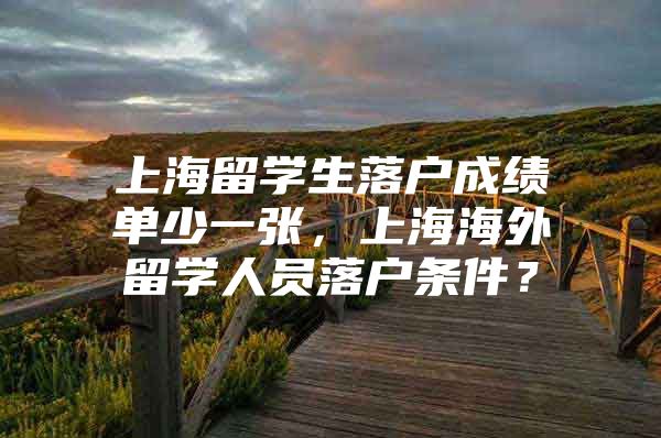 上海留學生落戶成績單少一張，上海海外留學人員落戶條件？