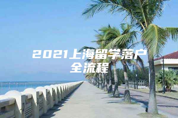 2021上海留學(xué)落戶全流程