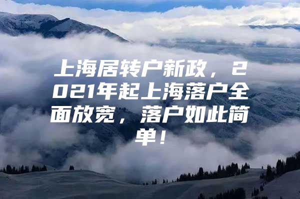 上海居轉(zhuǎn)戶新政，2021年起上海落戶全面放寬，落戶如此簡單！