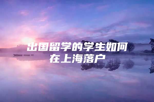 出國留學的學生如何在上海落戶