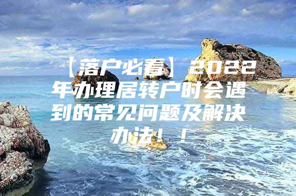 【落戶必看】2022年辦理居轉(zhuǎn)戶時(shí)會(huì)遇到的常見問題及解決辦法?。?/></p>
								<p style=