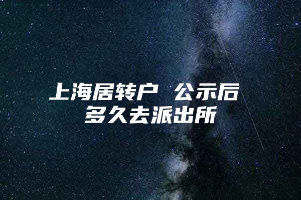 上海居轉戶 公示后 多久去派出所