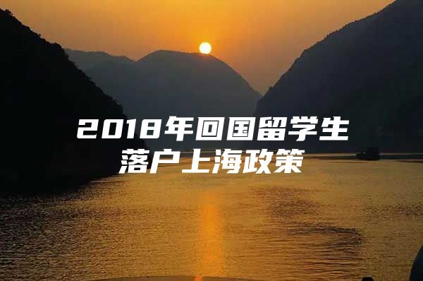 2018年回國(guó)留學(xué)生落戶(hù)上海政策