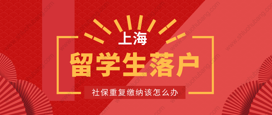 2022年上海留學(xué)生落戶申請(qǐng)被退回？社保重復(fù)繳納該怎么辦？