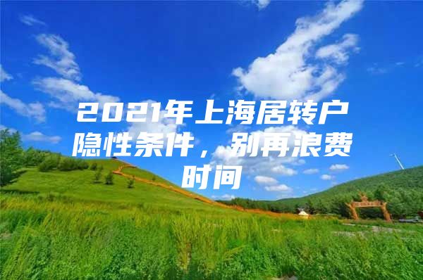 2021年上海居轉(zhuǎn)戶隱性條件，別再浪費(fèi)時間