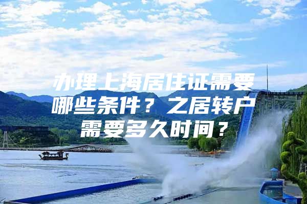 辦理上海居住證需要哪些條件？之居轉(zhuǎn)戶需要多久時(shí)間？